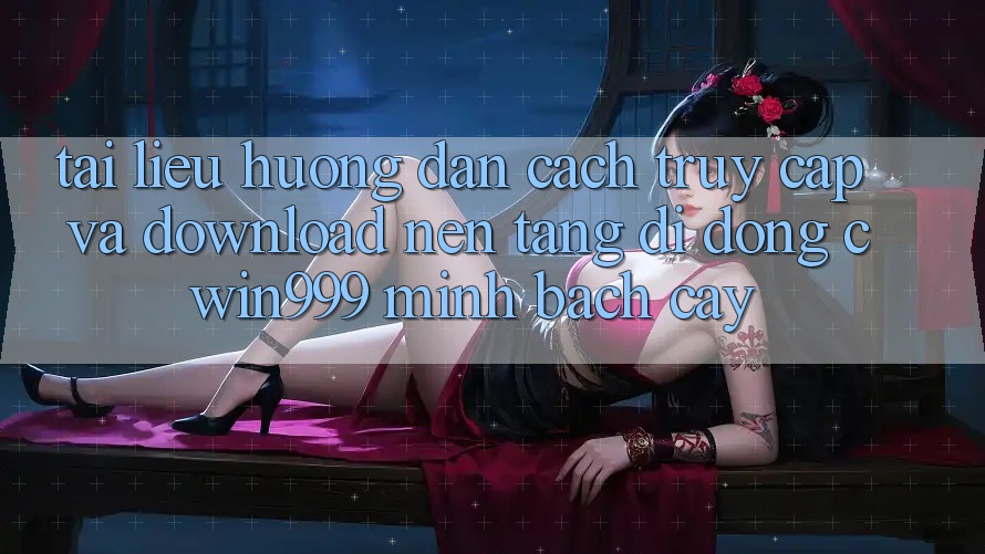 Tài liệu hướng dẫn Cách Truy Cập Và Download Nền tảng di động Cwin999 Minh bạch cậy