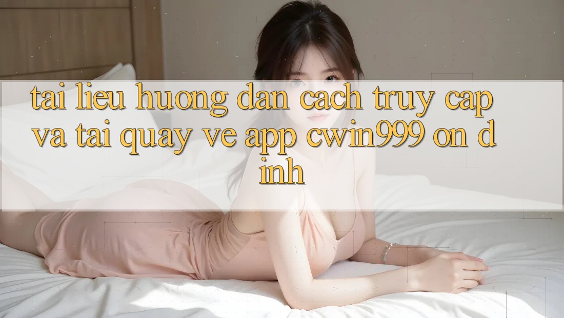 Tài liệu hướng dẫn Cách Truy Cập Và Tải quay về App Cwin999 Ổn định Tài liệu hướng dẫn Cách Truy Cập Và Tải quay về App Cwin999 Ổn định