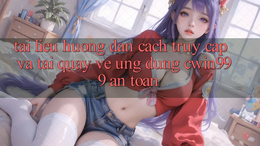 Tài liệu hướng dẫn Cách Truy Cập Và Tải quay về Ứng Dụng Cwin999 An Toàn