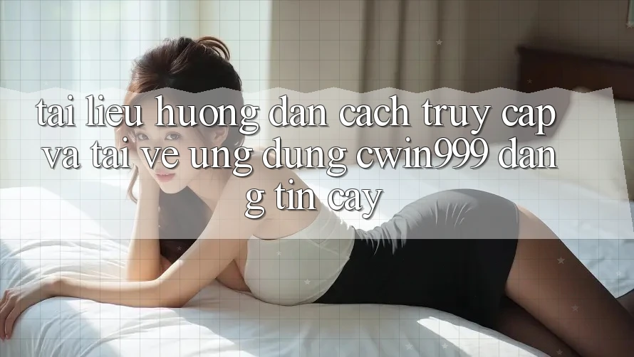Tài liệu hướng dẫn Cách Truy Cập Và Tải về Ứng dụng Cwin999 Đáng tin cậy Tài liệu hướng dẫn Cách Truy Cập Và Tải về Ứng dụng Cwin999 Đáng tin cậy