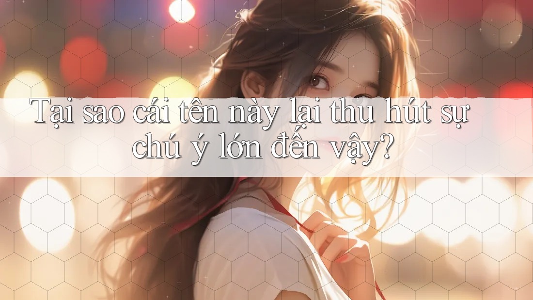 Tại sao cái tên này lại thu hút sự chú ý lớn đến vậy? Tại sao cái tên này lại thu hút sự chú ý lớn đến vậy?