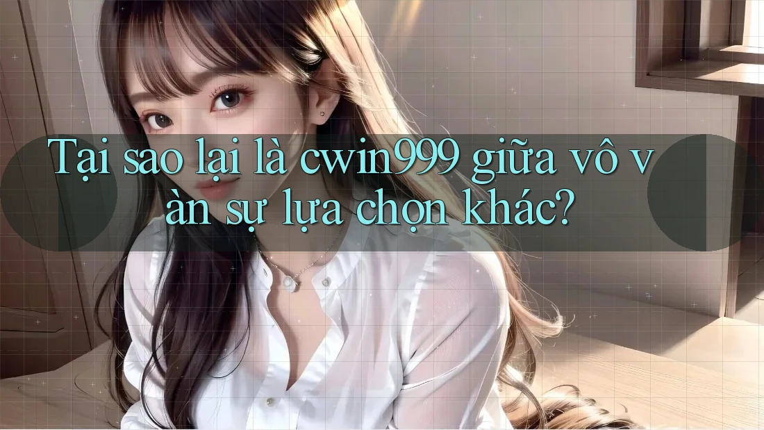 Tại sao lại là cwin999 giữa vô vàn sự lựa chọn khác? Tại sao lại là cwin999 giữa vô vàn sự lựa chọn khác?