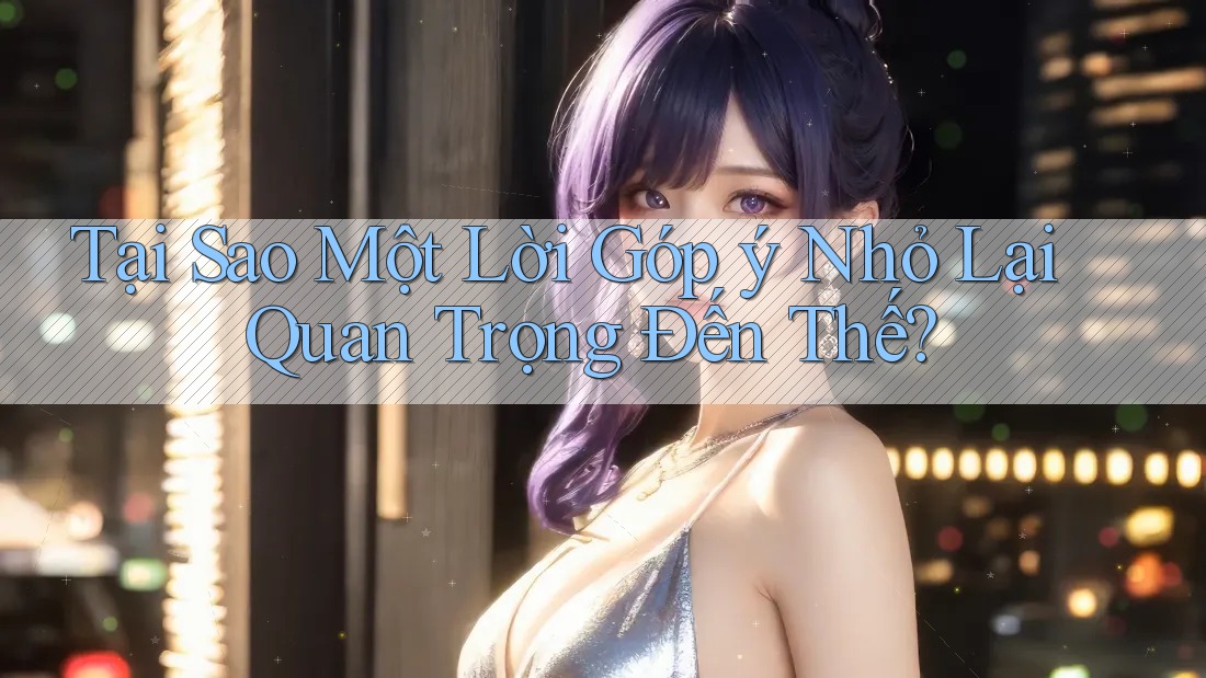 Tại Sao Một Lời Góp ý Nhỏ Lại Quan Trọng Đến Thế? Tại Sao Một Lời Góp ý Nhỏ Lại Quan Trọng Đến Thế?