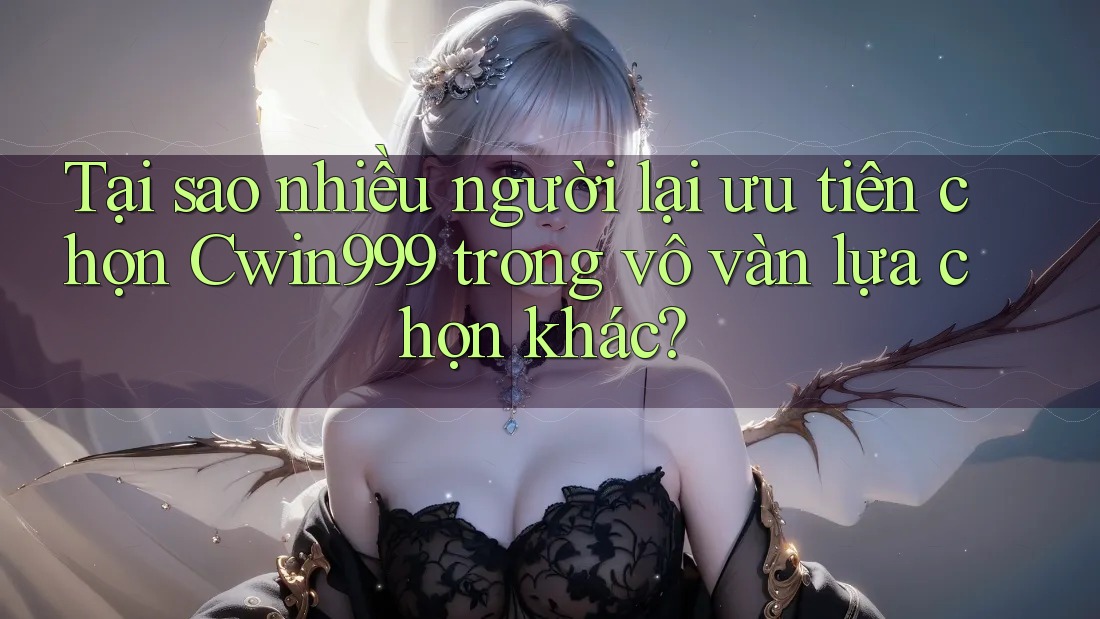 Tại sao nhiều người lại ưu tiên chọn Cwin999 trong vô vàn lựa chọn khác?