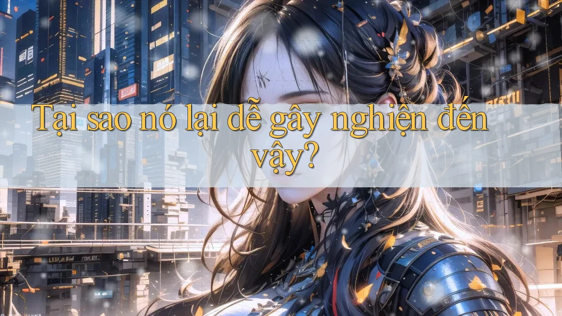 Tại sao nó lại dễ gây nghiện đến vậy?