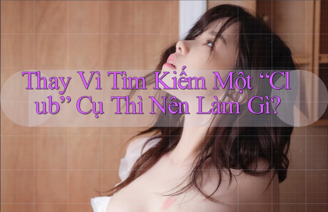 Thay Vì Tìm Kiếm Một “Club” Cụ Thì Nên Làm Gì?