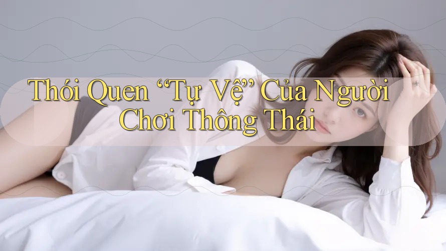 Thói Quen “Tự Vệ” Của Người Chơi Thông Thái