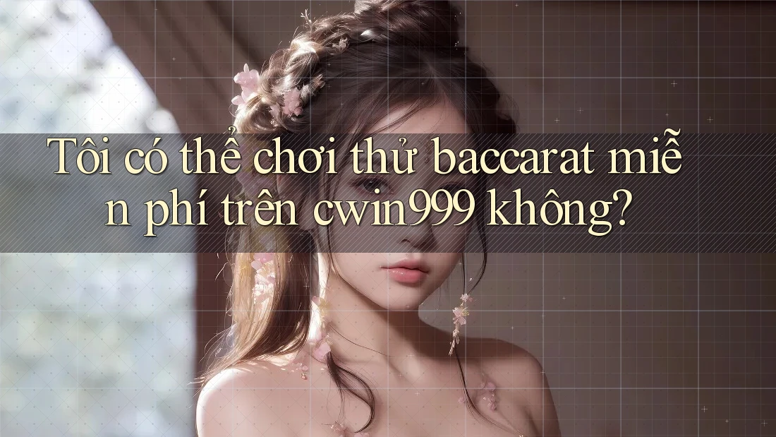 Tôi có thể chơi thử baccarat miễn phí trên cwin999 không?