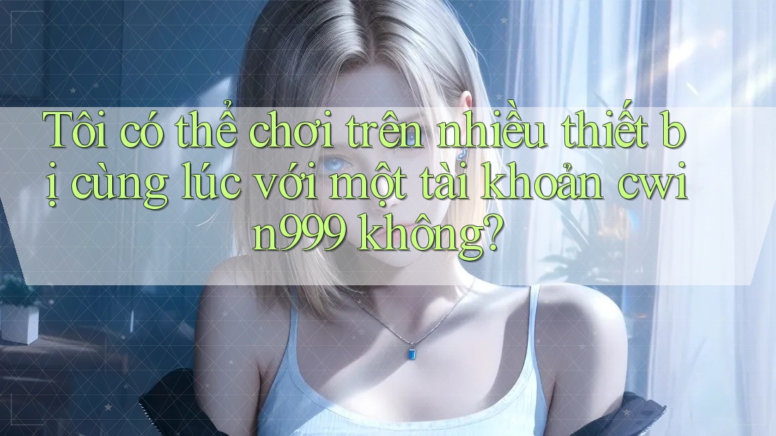 Tôi có thể chơi trên nhiều thiết bị cùng lúc với một tài khoản cwin999 không? Tôi có thể chơi trên nhiều thiết bị cùng lúc với một tài khoản cwin999 không?