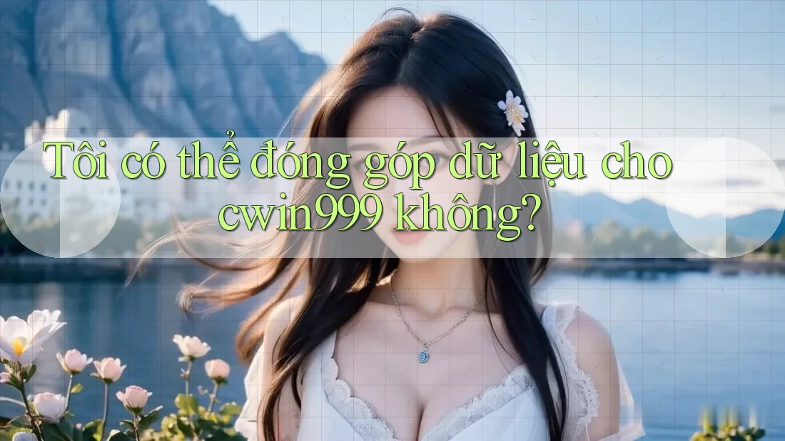 Tôi có thể đóng góp dữ liệu cho cwin999 không? Tôi có thể đóng góp dữ liệu cho cwin999 không?