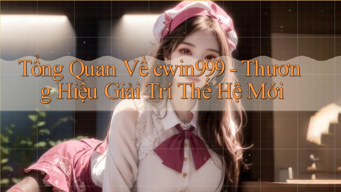 Tổng Quan Về cwin999 - Thương Hiệu Giải Trí Thế Hệ Mới Tổng Quan Về cwin999 - Thương Hiệu Giải Trí Thế Hệ Mới