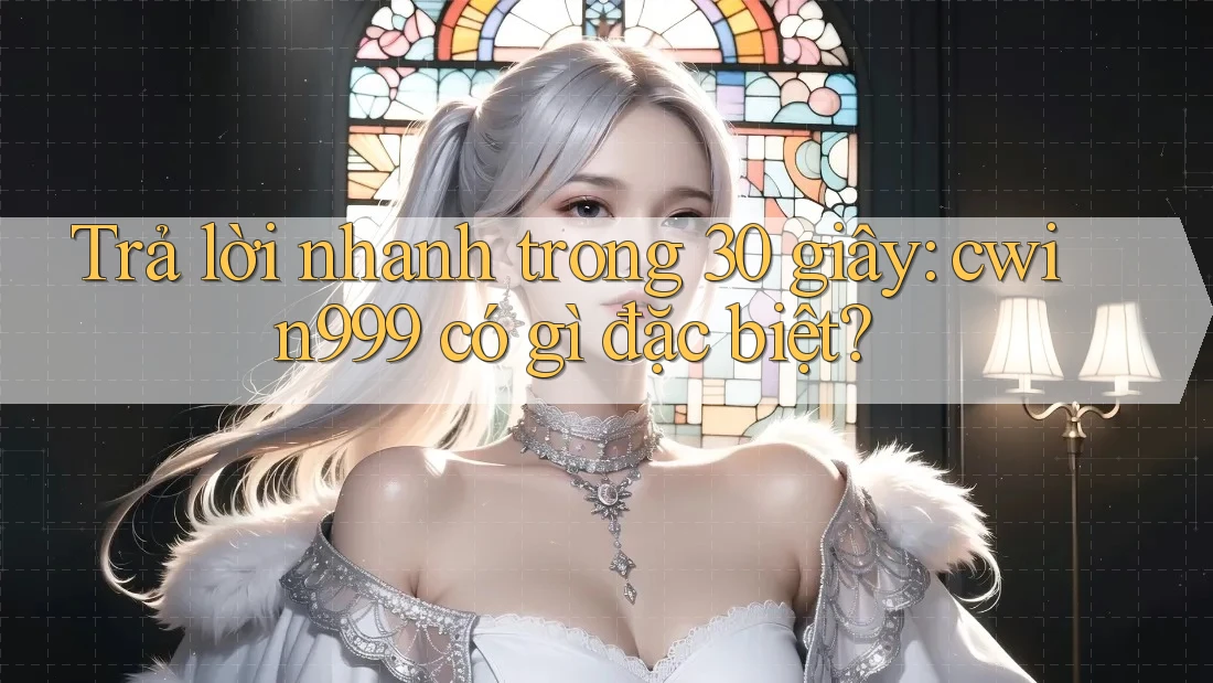 Trả lời nhanh trong 30 giây: cwin999 có gì đặc biệt? Trả lời nhanh trong 30 giây: cwin999 có gì đặc biệt?