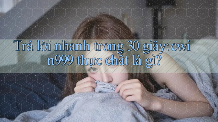 Trả lời nhanh trong 30 giây: cwin999 thực chất là gì? Trả lời nhanh trong 30 giây: cwin999 thực chất là gì?