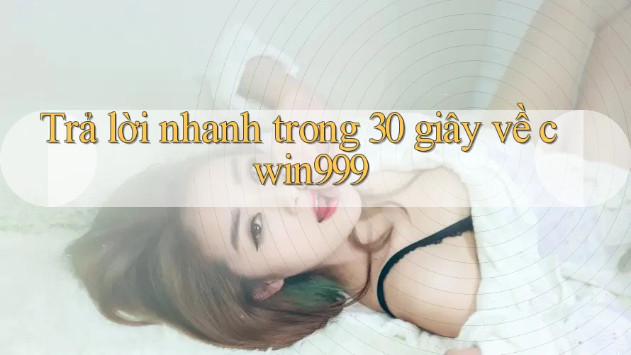 Trả lời nhanh trong 30 giây về cwin999