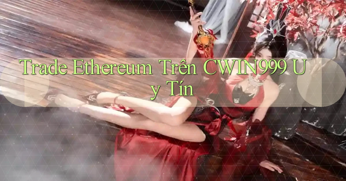 trade ethereum trên cwin999 uy tín