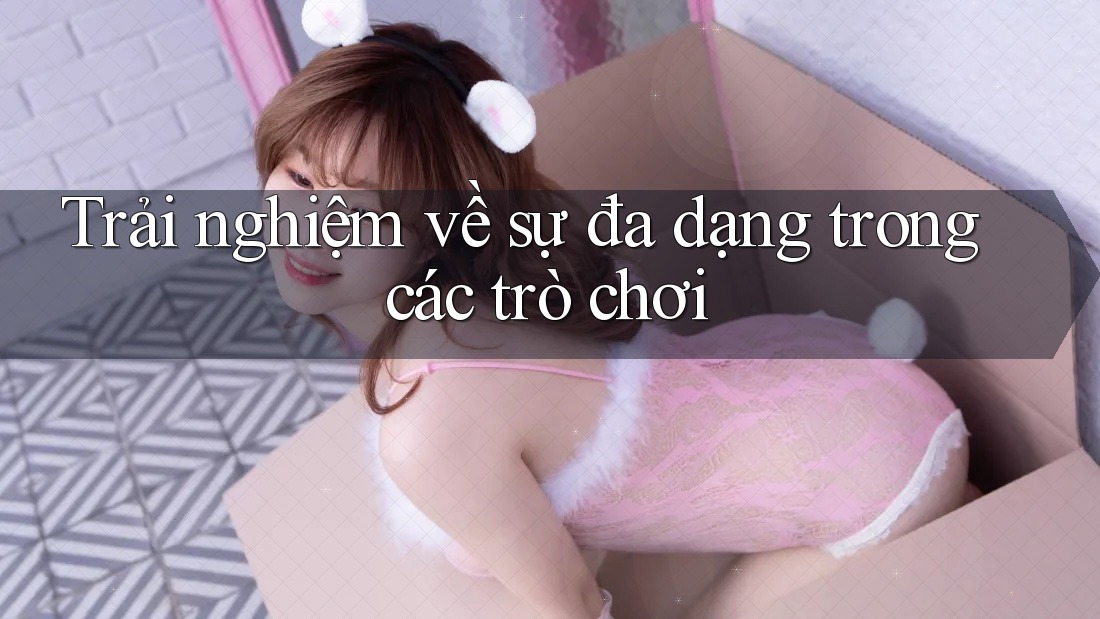 Trải nghiệm về sự đa dạng trong các trò chơi Trải nghiệm về sự đa dạng trong các trò chơi