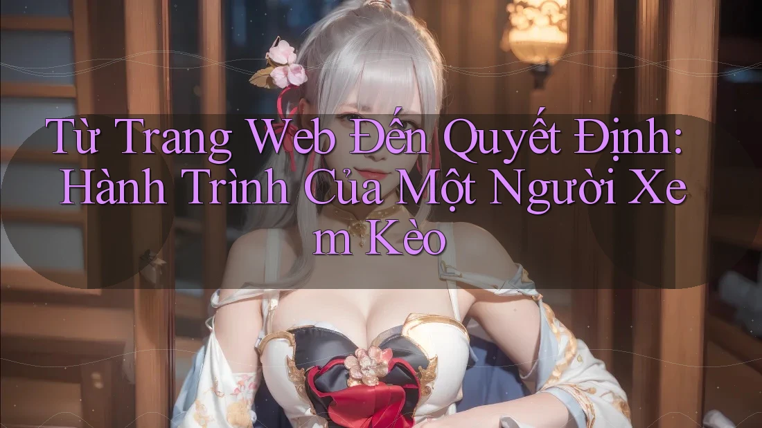 Từ Trang Web Đến Quyết Định: Hành Trình Của Một Người Xem Kèo Từ Trang Web Đến Quyết Định: Hành Trình Của Một Người Xem Kèo