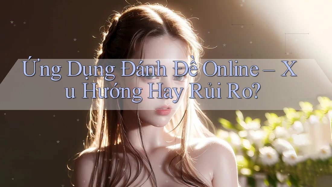 Ứng Dụng Đánh Đề Online – Xu Hướng Hay Rủi Ro?