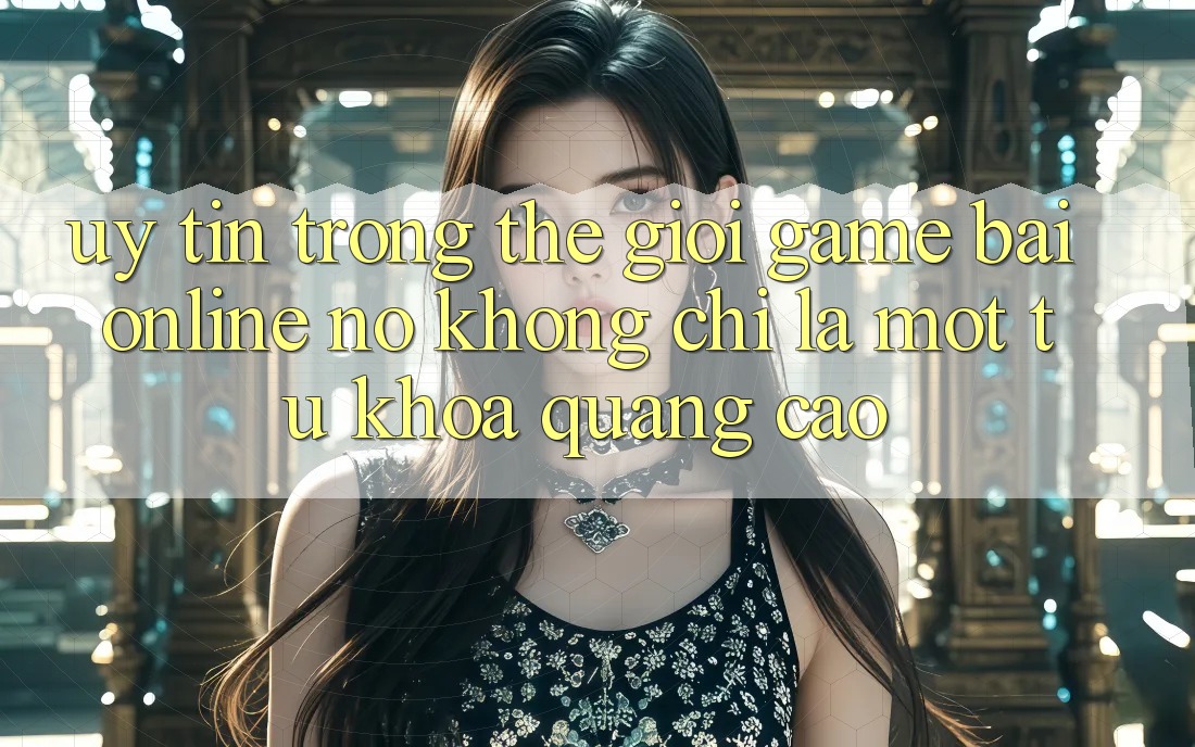 “Uy tín” trong thế giới game bài online – Nó không chỉ là một từ khóa quảng cáo