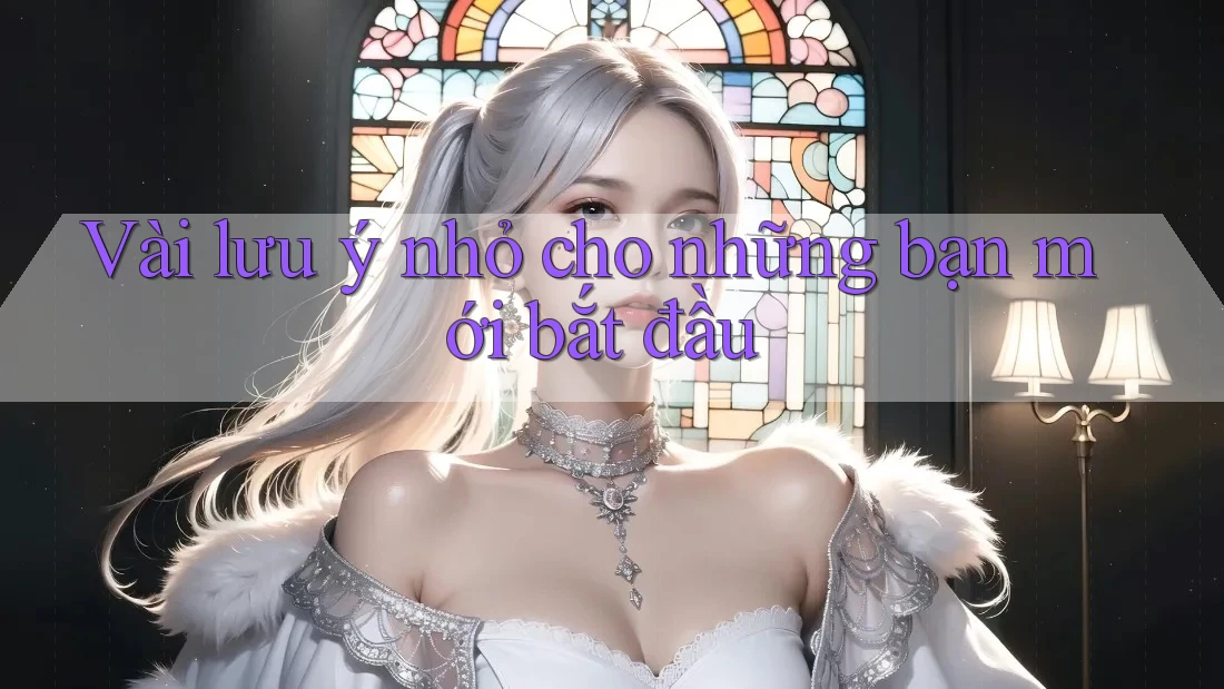 Vài lưu ý nhỏ cho những bạn mới bắt đầu