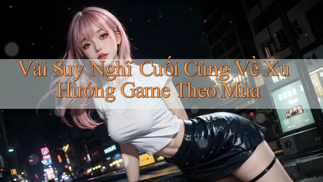 Vài Suy Nghĩ Cuối Cùng Về Xu Hướng Game Theo Mùa