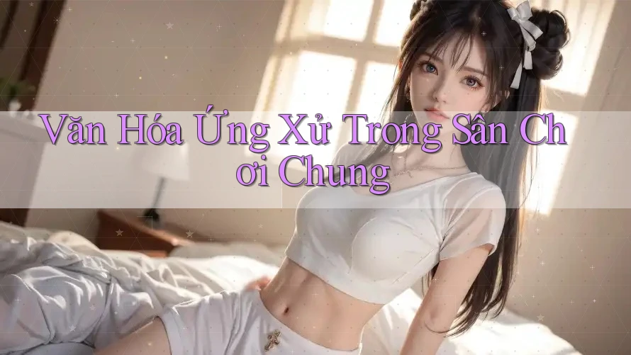 Văn Hóa Ứng Xử Trong Sân Chơi Chung Văn Hóa Ứng Xử Trong Sân Chơi Chung