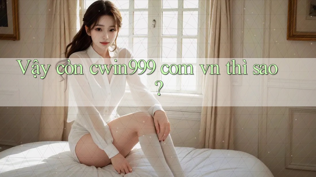 Vậy Còn “cwin999 com vn” Thì Sao?
