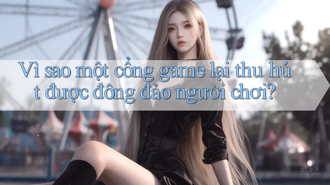 Vì sao một cổng game lại thu hút được đông đảo người chơi? Vì sao một cổng game lại thu hút được đông đảo người chơi?