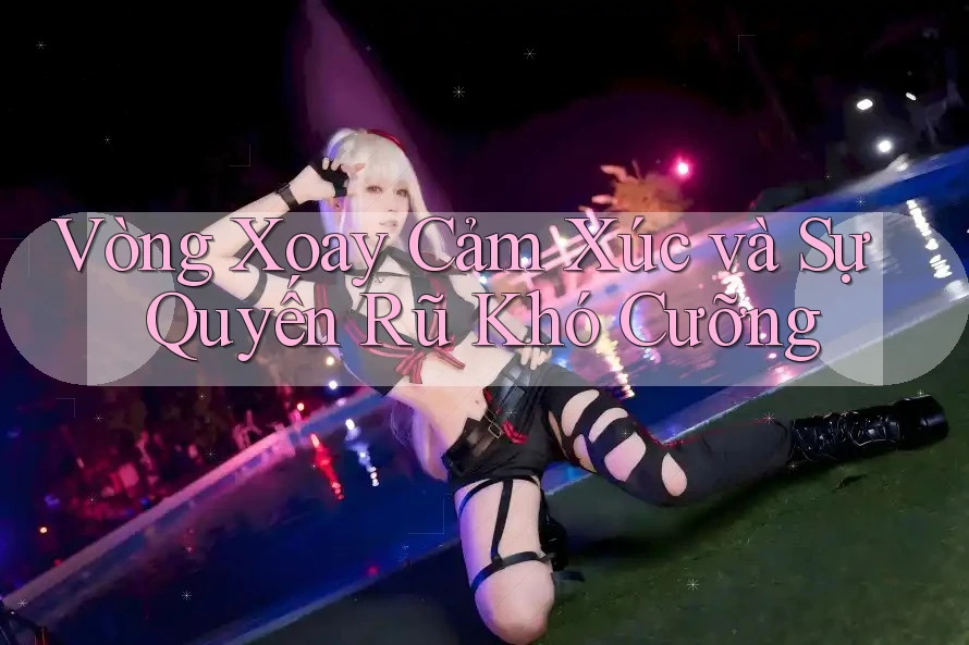 Vòng Xoay Cảm Xúc và Sự Quyến Rũ Khó Cưỡng Vòng Xoay Cảm Xúc và Sự Quyến Rũ Khó Cưỡng