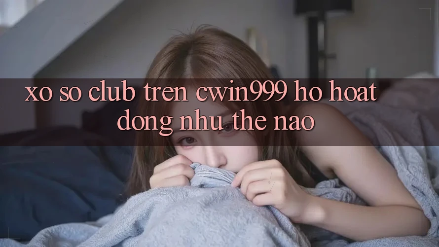“Xổ Số Club” Trên Cwin999 – Họ Hoạt Động Như Thế Nào?