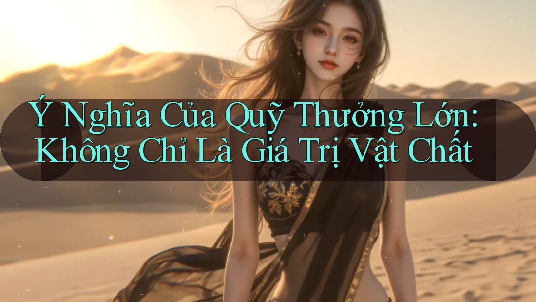 Ý Nghĩa Của Quỹ Thưởng Lớn: Không Chỉ Là Giá Trị Vật Chất